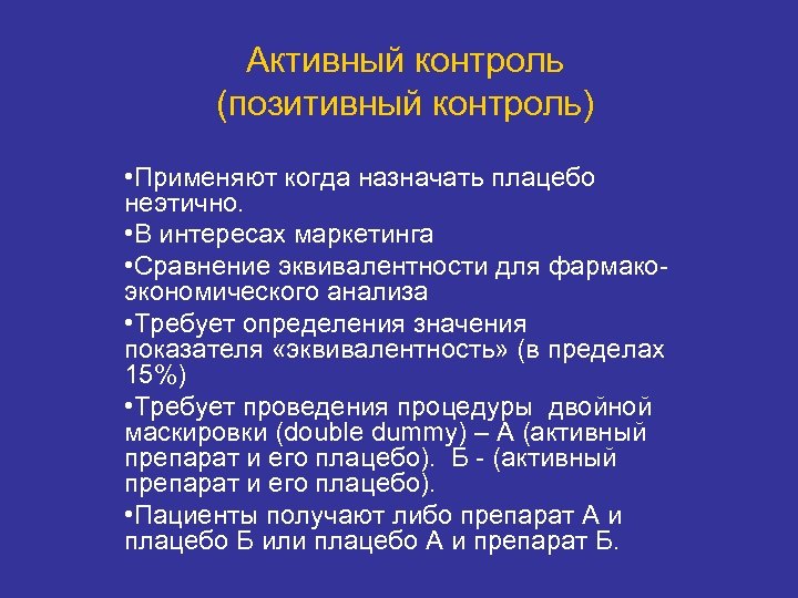Активный контроль (позитивный контроль) • Применяют когда назначать плацебо неэтично. • В интересах маркетинга