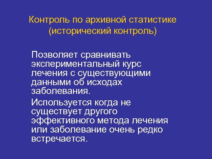 Контроль по архивной статистике (исторический контроль) Позволяет сравнивать экспериментальный курс лечения с существующими данными