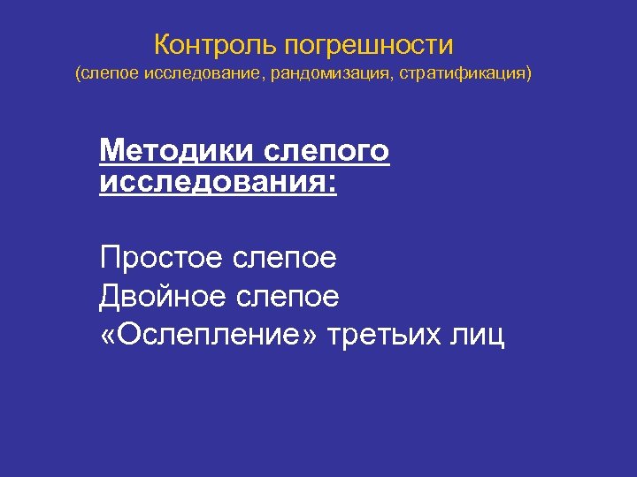 Контроль погрешности (слепое исследование, рандомизация, стратификация) Методики слепого исследования: Простое слепое Двойное слепое «Ослепление»