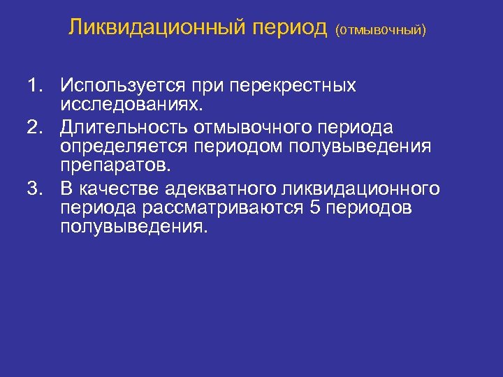 Ликвидационный период (отмывочный) 1. Используется при перекрестных исследованиях. 2. Длительность отмывочного периода определяется периодом