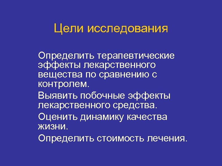 Цели исследования Определить терапевтические эффекты лекарственного вещества по сравнению с контролем. Выявить побочные эффекты