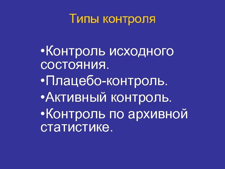 Типы контроля • Контроль исходного состояния. • Плацебо-контроль. • Активный контроль. • Контроль по