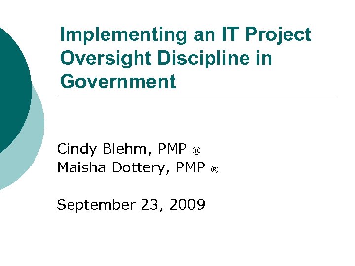 Implementing an IT Project Oversight Discipline in Government Cindy Blehm, PMP ® Maisha Dottery,