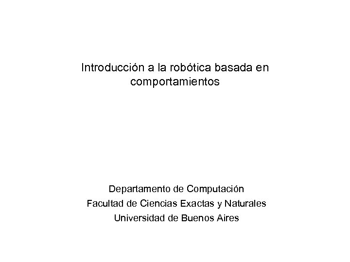 Introducción a la robótica basada en comportamientos Departamento de Computación Facultad de Ciencias Exactas