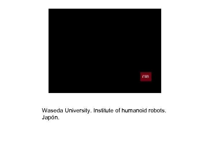 Waseda University. Institute of humanoid robots. Japón. 