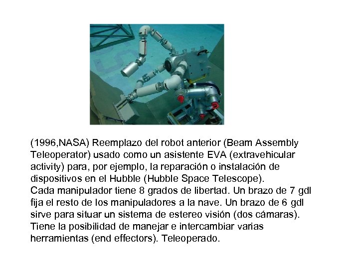 (1996, NASA) Reemplazo del robot anterior (Beam Assembly Teleoperator) usado como un asistente EVA