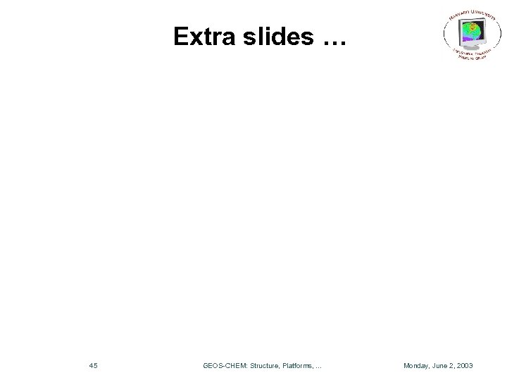 Extra slides … 45 GEOS-CHEM: Structure, Platforms, . . . Monday, June 2, 2003