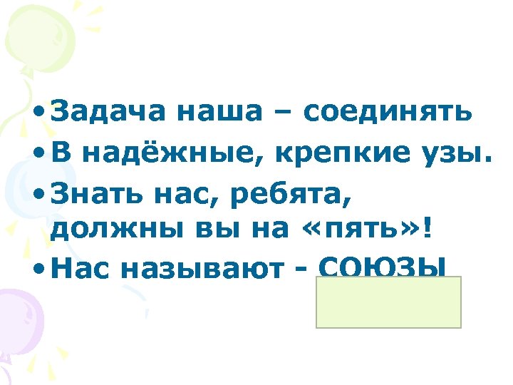  • Задача наша – соединять • В надёжные, крепкие узы. • Знать нас,