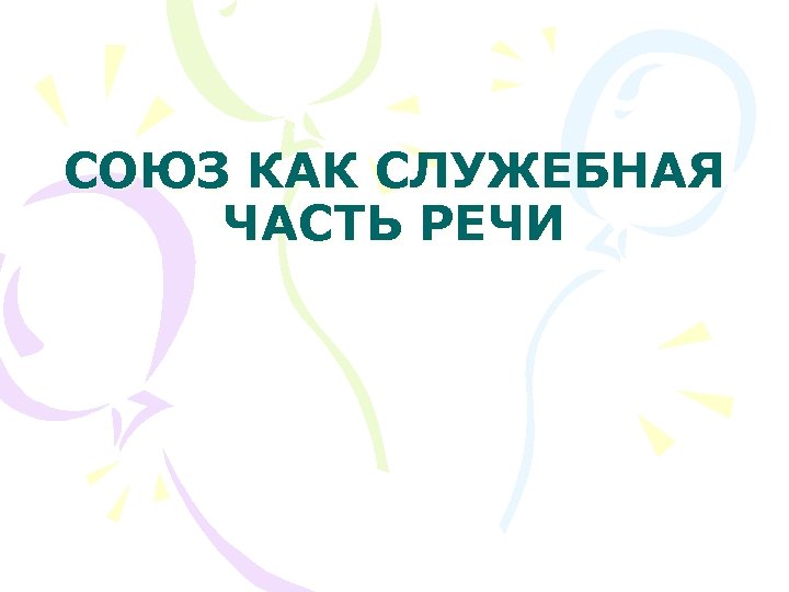 СОЮЗ КАК СЛУЖЕБНАЯ ЧАСТЬ РЕЧИ 