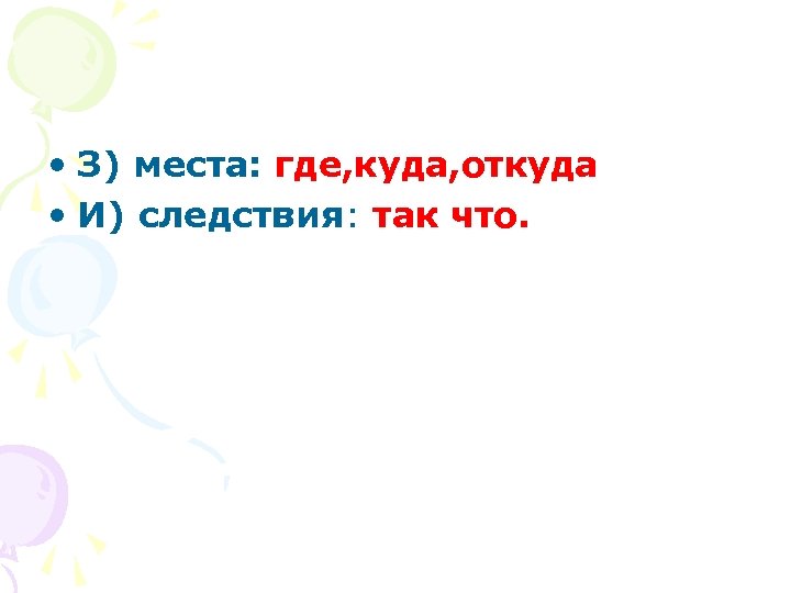  • З) места: где, куда, откуда • И) следствия: так что. 