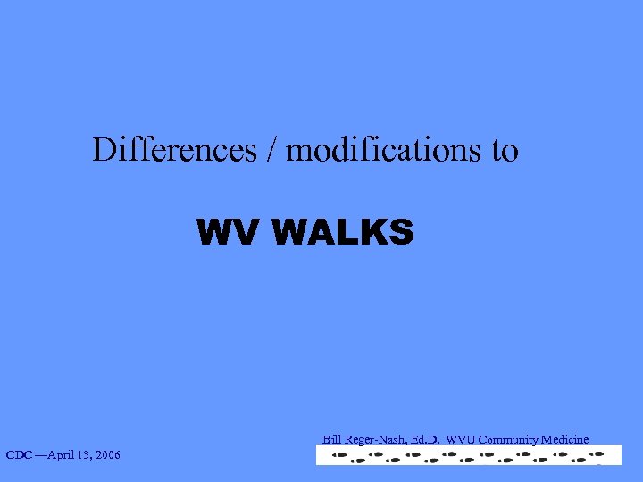 Differences / modifications to WV WALKS Bill Reger-Nash, Ed. D. WVU Community Medicine CDC