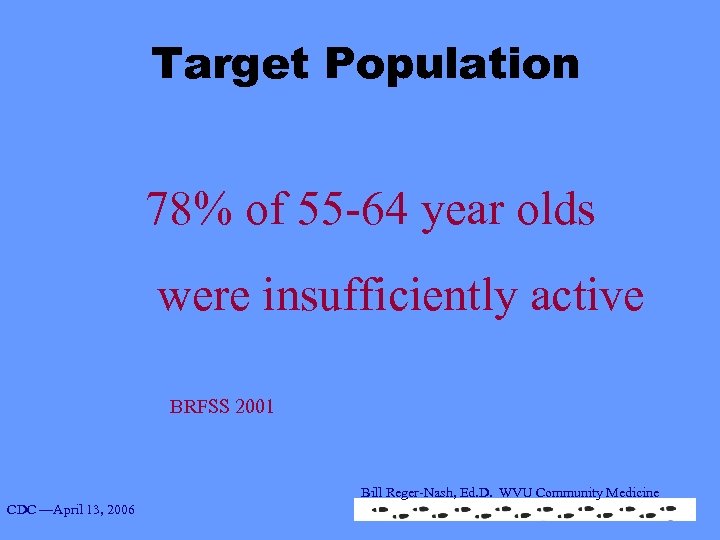 Target Population 78% of 55 -64 year olds were insufficiently active BRFSS 2001 Bill