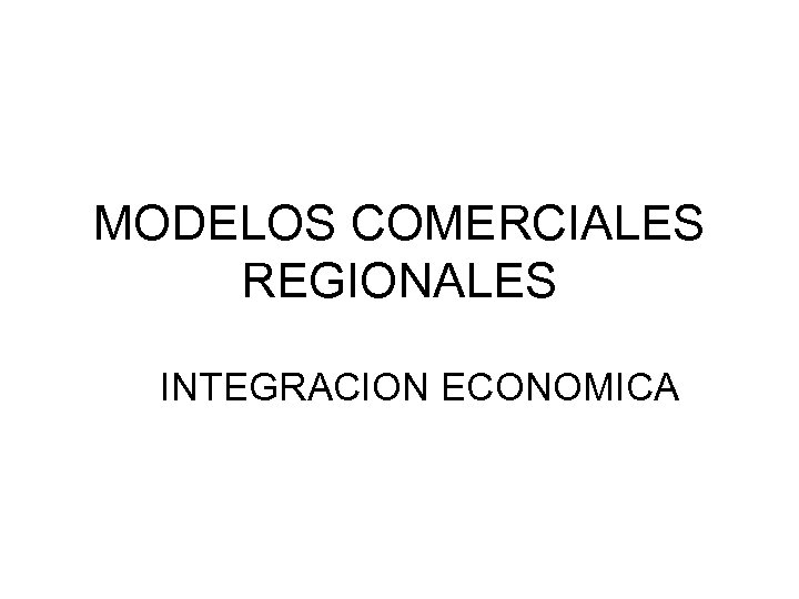 MODELOS COMERCIALES REGIONALES INTEGRACION ECONOMICA 
