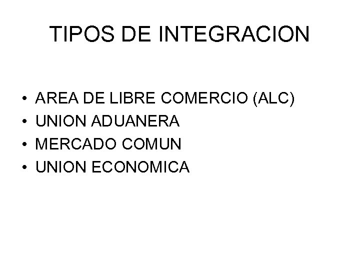 TIPOS DE INTEGRACION • • AREA DE LIBRE COMERCIO (ALC) UNION ADUANERA MERCADO COMUN