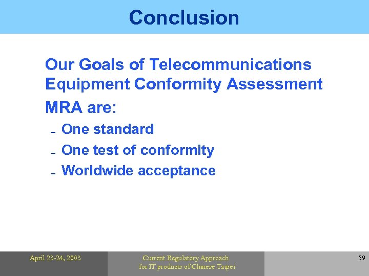Conclusion Our Goals of Telecommunications Equipment Conformity Assessment MRA are: One standard 0 One