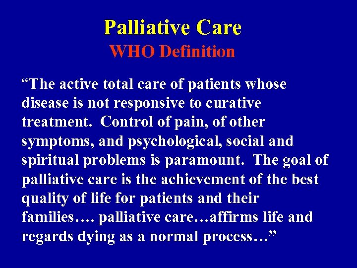 Palliative Care WHO Definition “The active total care of patients whose disease is not