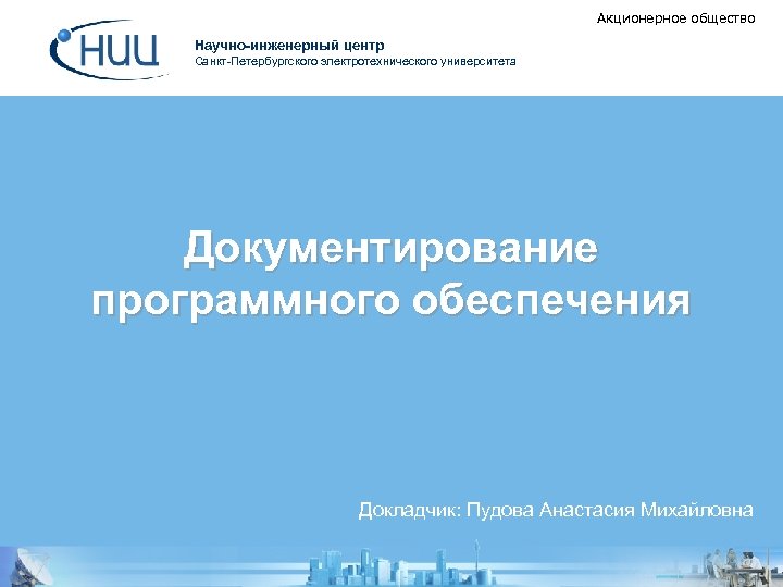 Акционерное общество Научно-инженерный центр Санкт-Петербургского электротехнического университета Документирование программного обеспечения Докладчик: Пудова Анастасия Михайловна