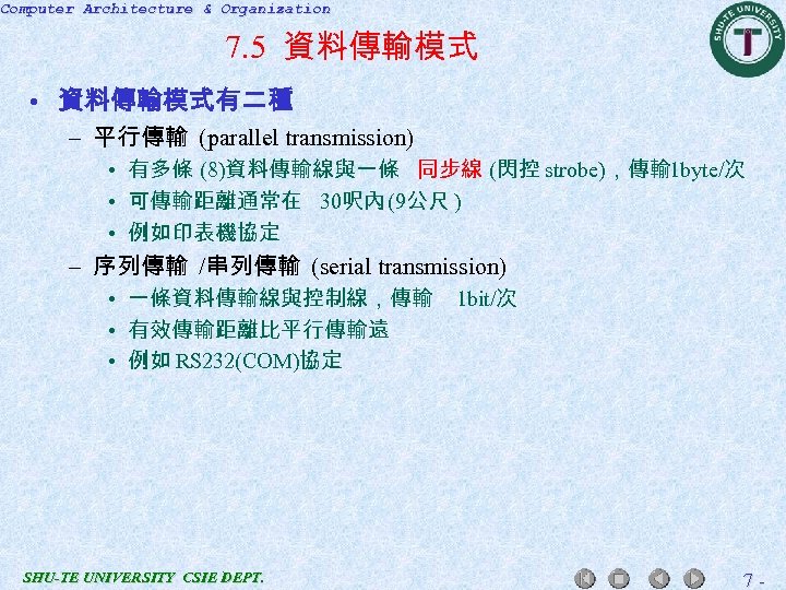 Computer Architecture & Organization 7. 5 資料傳輸模式 • 資料傳輸模式有二種 – 平行傳輸 (parallel transmission) •