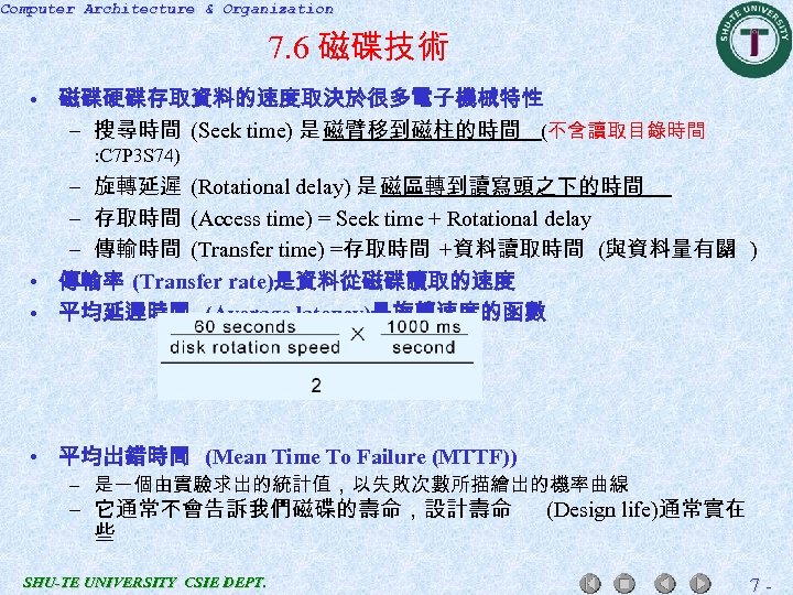 Computer Architecture & Organization 7. 6 磁碟技術 • 磁碟硬碟存取資料的速度取決於很多電子機械特性 – 搜尋時間 (Seek time) 是