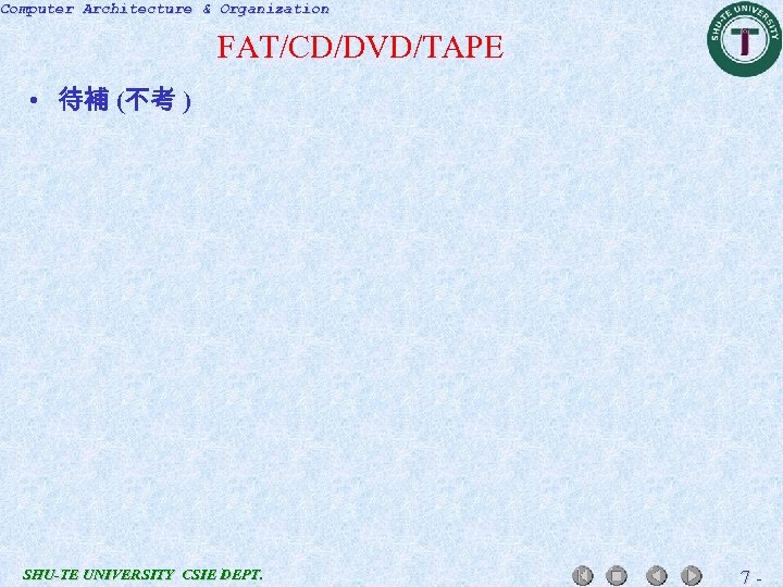 Computer Architecture & Organization FAT/CD/DVD/TAPE • 待補 (不考 ) SHU-TE UNIVERSITY CSIE DEPT. 7