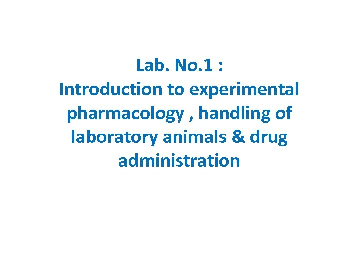 Lab. No. 1 : Introduction to experimental pharmacology , handling of laboratory animals &