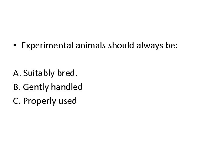  • Experimental animals should always be: A. Suitably bred. B. Gently handled C.