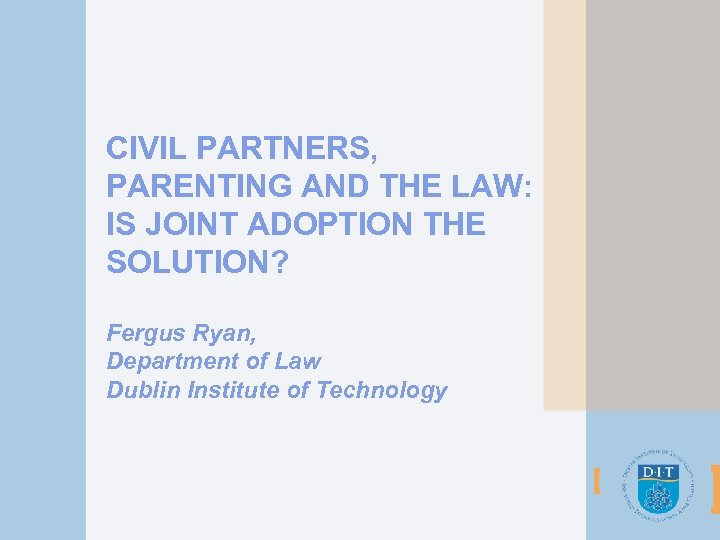 CIVIL PARTNERS, PARENTING AND THE LAW: IS JOINT ADOPTION THE SOLUTION? Fergus Ryan, Department