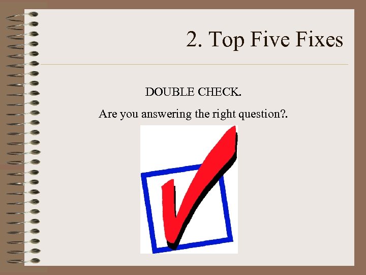 2. Top Five Fixes DOUBLE CHECK. Are you answering the right question? . 