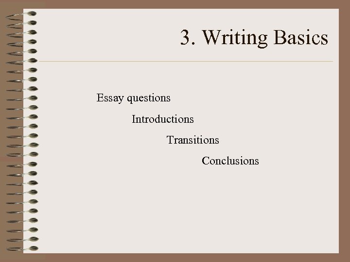 3. Writing Basics Essay questions Introductions Transitions Conclusions 