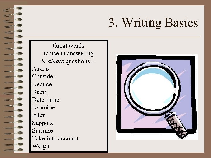 3. Writing Basics Great words to use in answering Evaluate questions… Assess Consider Deduce
