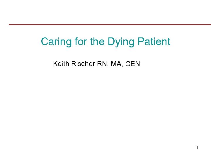 Caring for the Dying Patient Keith Rischer RN, MA, CEN 1 