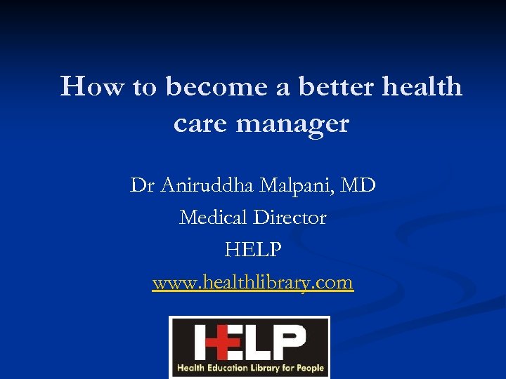 How to become a better health care manager Dr Aniruddha Malpani, MD Medical Director