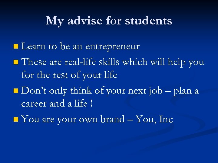 My advise for students Learn to be an entrepreneur n These are real-life skills