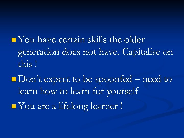 n You have certain skills the older generation does not have. Capitalise on this