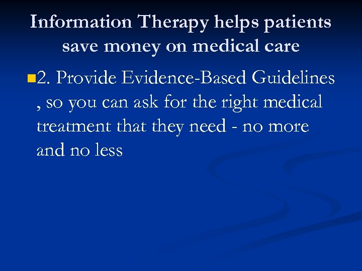 Information Therapy helps patients save money on medical care n 2. Provide Evidence-Based Guidelines