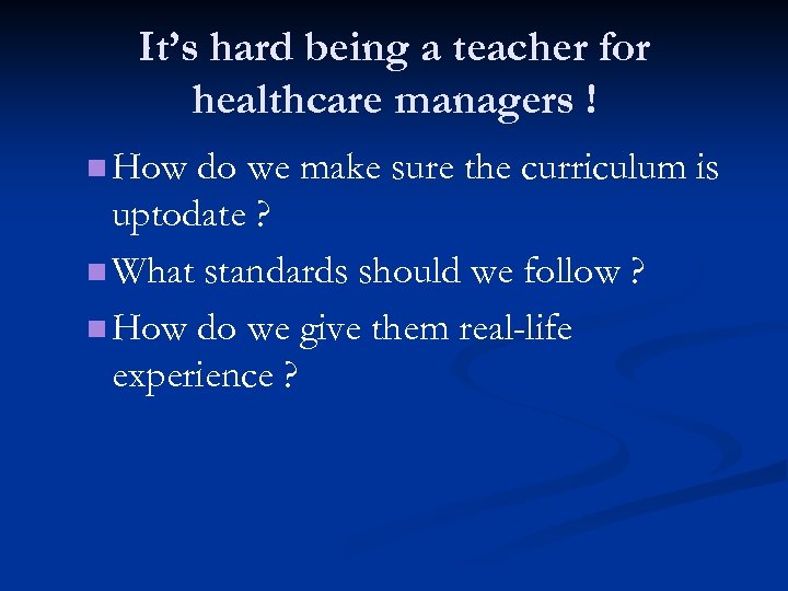 It’s hard being a teacher for healthcare managers ! n How do we make