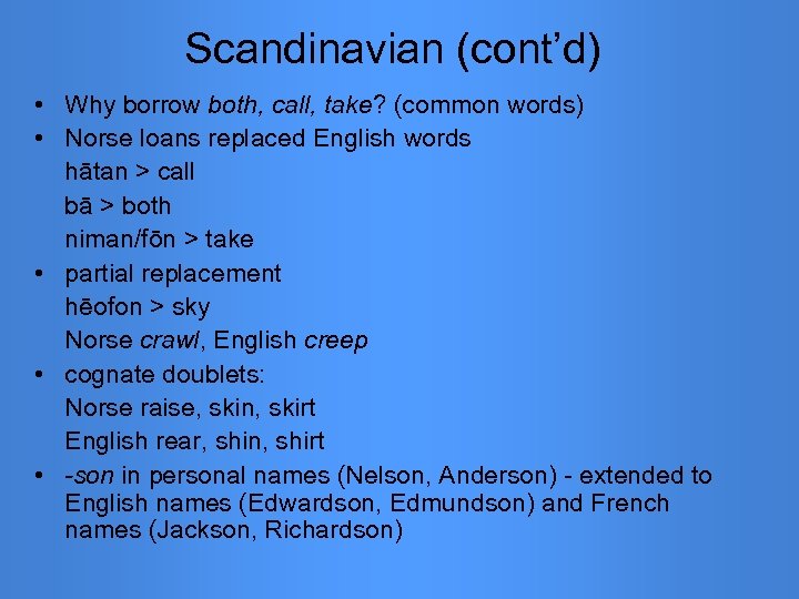 Scandinavian (cont’d) • Why borrow both, call, take? (common words) • Norse loans replaced