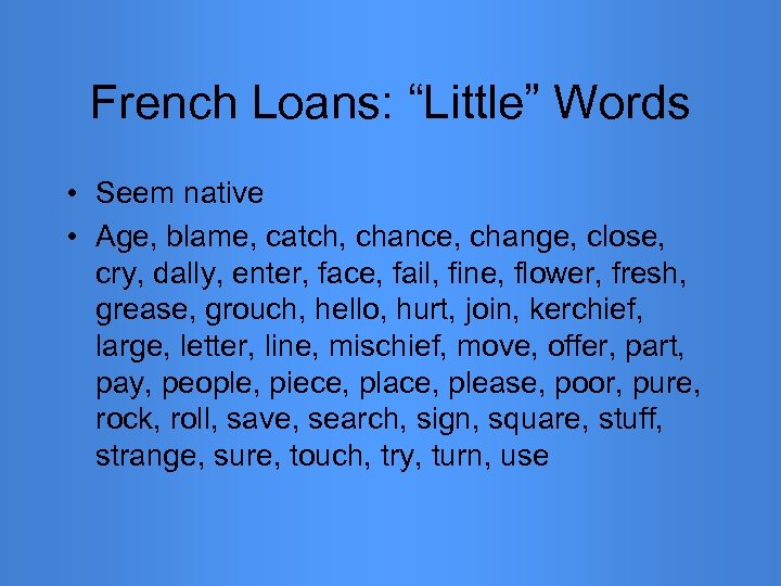 French Loans: “Little” Words • Seem native • Age, blame, catch, chance, change, close,