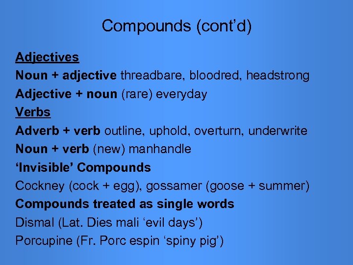 Compounds (cont’d) Adjectives Noun + adjective threadbare, bloodred, headstrong Adjective + noun (rare) everyday