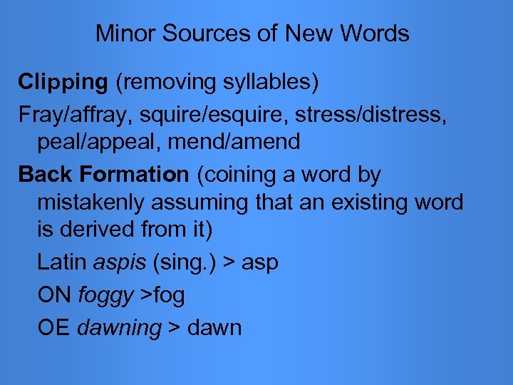 Minor Sources of New Words Clipping (removing syllables) Fray/affray, squire/esquire, stress/distress, peal/appeal, mend/amend Back