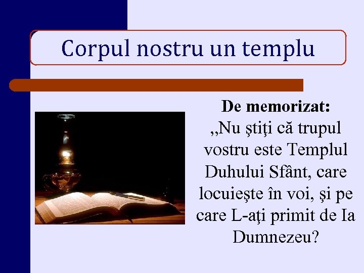 Corpul nostru un templu De memorizat: „Nu ştiţi că trupul vostru este Templul Duhului