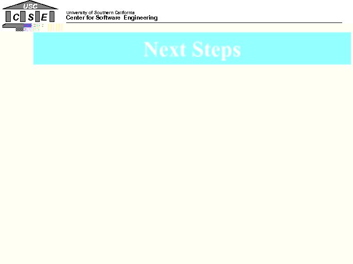 USC C S E University of Southern California Center for Software Engineering Next Steps
