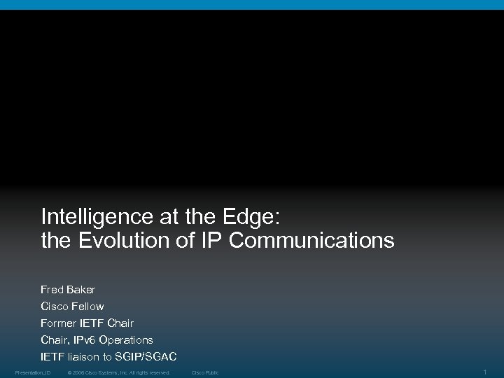 Intelligence at the Edge: the Evolution of IP Communications Fred Baker Cisco Fellow Former