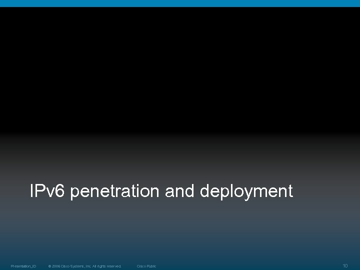 IPv 6 penetration and deployment Presentation_ID © 2006 Cisco Systems, Inc. All rights reserved.