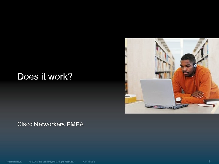 Does it work? Cisco Networkers EMEA Presentation_ID © 2006 Cisco Systems, Inc. All rights