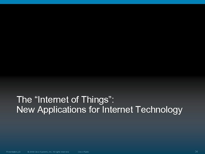The “Internet of Things”: New Applications for Internet Technology Presentation_ID © 2006 Cisco Systems,