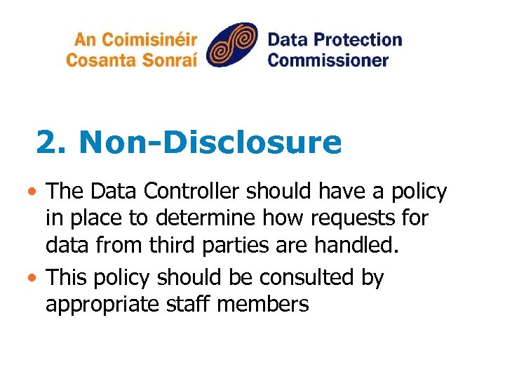 2. Non-Disclosure • The Data Controller should have a policy in place to determine
