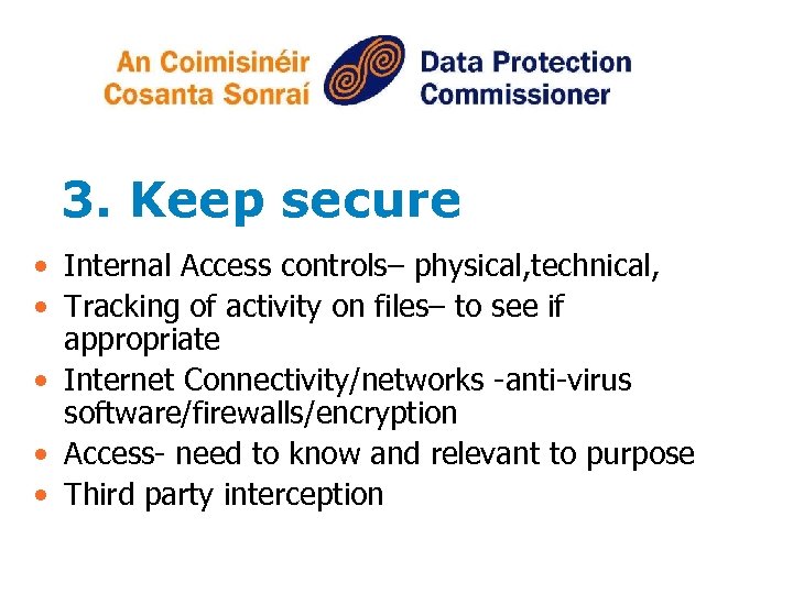 3. Keep secure • Internal Access controls– physical, technical, • Tracking of activity on