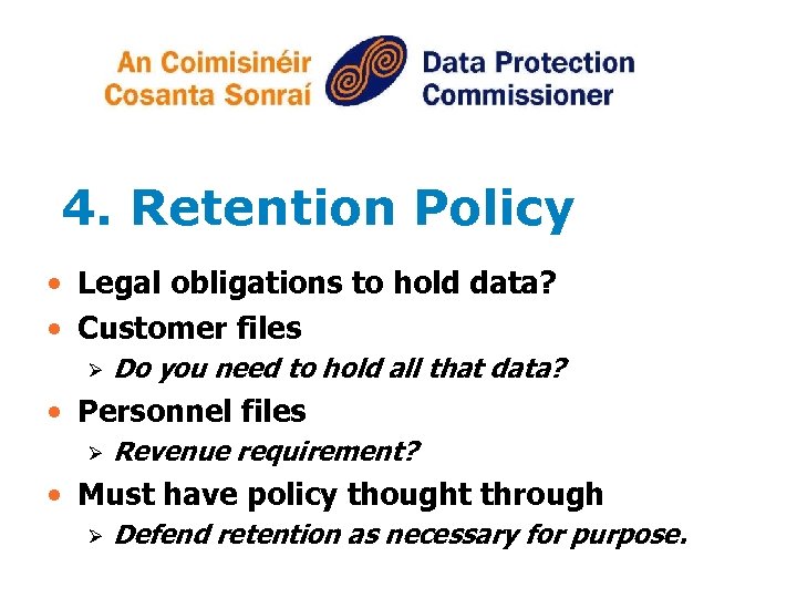 4. Retention Policy • Legal obligations to hold data? • Customer files Ø Do