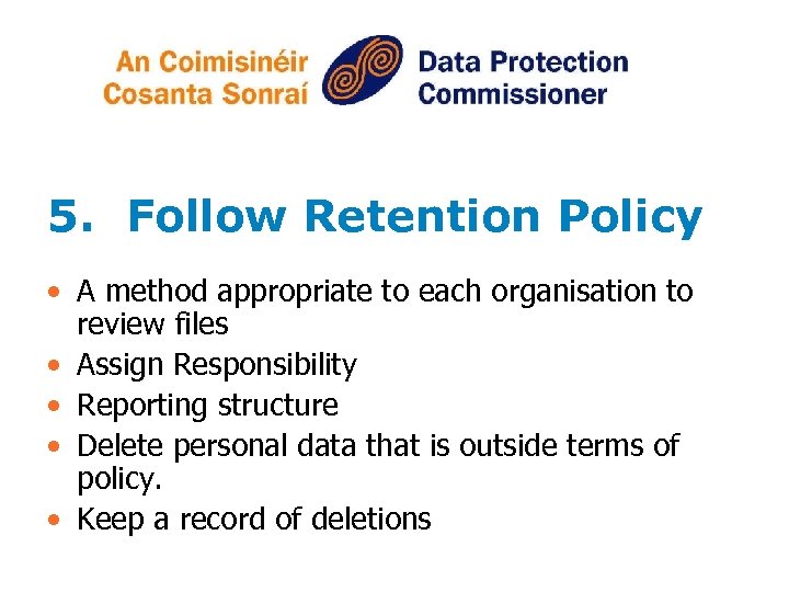 5. Follow Retention Policy • A method appropriate to each organisation to review files